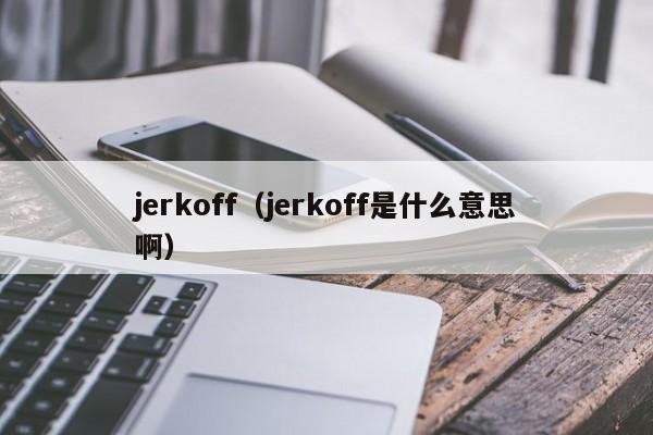 jerkoff（jerkoff是什么意思啊）