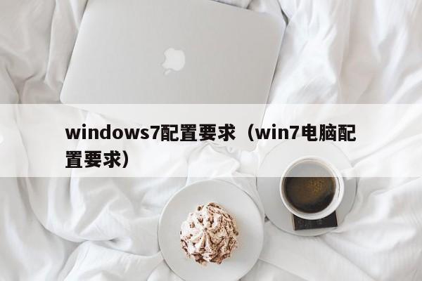 windows7配置要求（win7电脑配置要求）